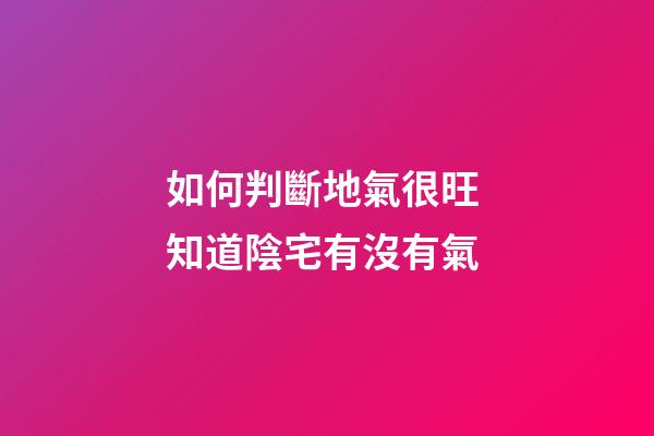 如何判斷地氣很旺 知道陰宅有沒有氣
